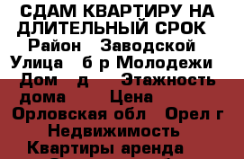 СДАМ КВАРТИРУ НА ДЛИТЕЛЬНЫЙ СРОК › Район ­ Заводской › Улица ­ б-р Молодежи › Дом ­ д.9 › Этажность дома ­ 9 › Цена ­ 9 500 - Орловская обл., Орел г. Недвижимость » Квартиры аренда   . Орловская обл.